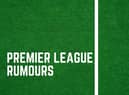 Latest Premier League rumours.