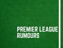 Latest Premier League rumours.