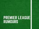 All the latest Premier League rumours.